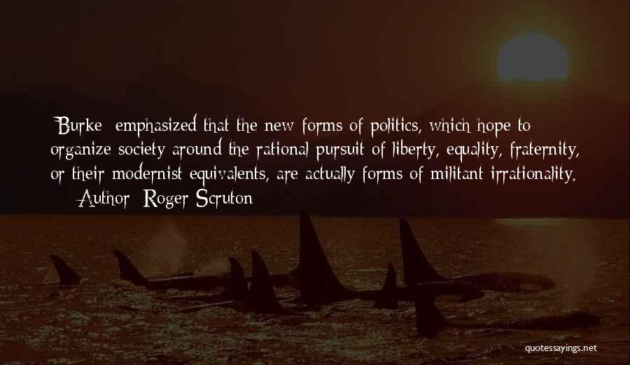 Roger Scruton Quotes: [burke] Emphasized That The New Forms Of Politics, Which Hope To Organize Society Around The Rational Pursuit Of Liberty, Equality,