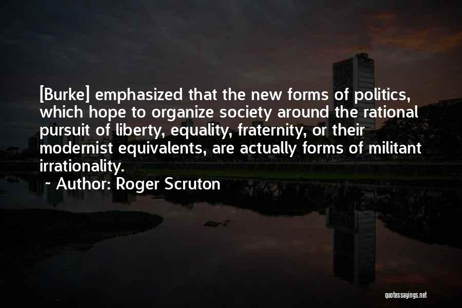 Roger Scruton Quotes: [burke] Emphasized That The New Forms Of Politics, Which Hope To Organize Society Around The Rational Pursuit Of Liberty, Equality,