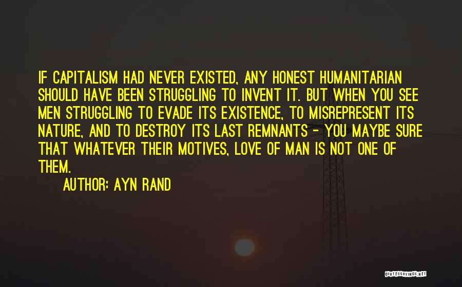 Ayn Rand Quotes: If Capitalism Had Never Existed, Any Honest Humanitarian Should Have Been Struggling To Invent It. But When You See Men