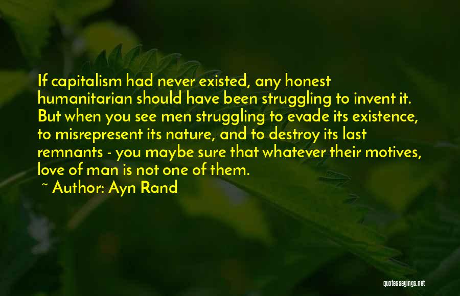 Ayn Rand Quotes: If Capitalism Had Never Existed, Any Honest Humanitarian Should Have Been Struggling To Invent It. But When You See Men