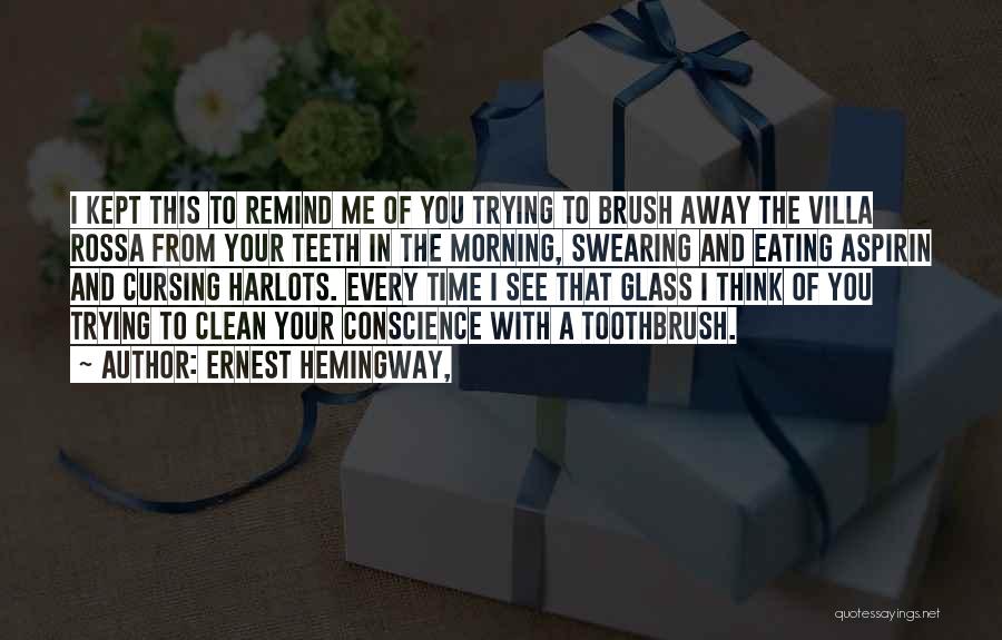 Ernest Hemingway, Quotes: I Kept This To Remind Me Of You Trying To Brush Away The Villa Rossa From Your Teeth In The