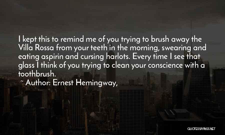 Ernest Hemingway, Quotes: I Kept This To Remind Me Of You Trying To Brush Away The Villa Rossa From Your Teeth In The