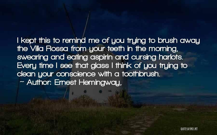 Ernest Hemingway, Quotes: I Kept This To Remind Me Of You Trying To Brush Away The Villa Rossa From Your Teeth In The