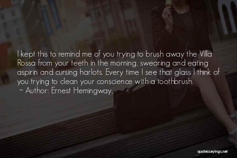 Ernest Hemingway, Quotes: I Kept This To Remind Me Of You Trying To Brush Away The Villa Rossa From Your Teeth In The