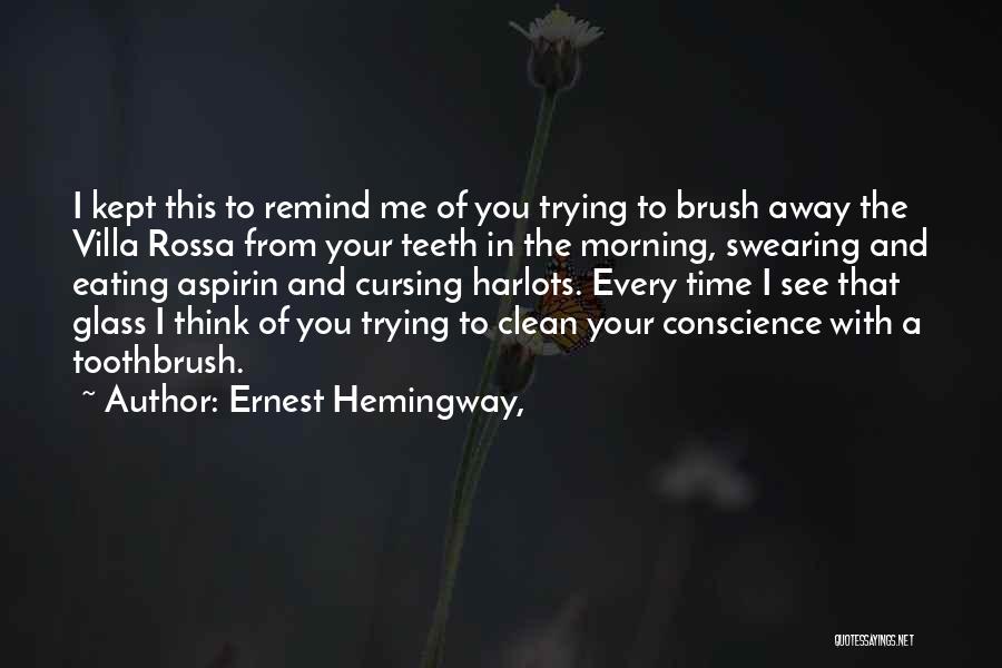 Ernest Hemingway, Quotes: I Kept This To Remind Me Of You Trying To Brush Away The Villa Rossa From Your Teeth In The