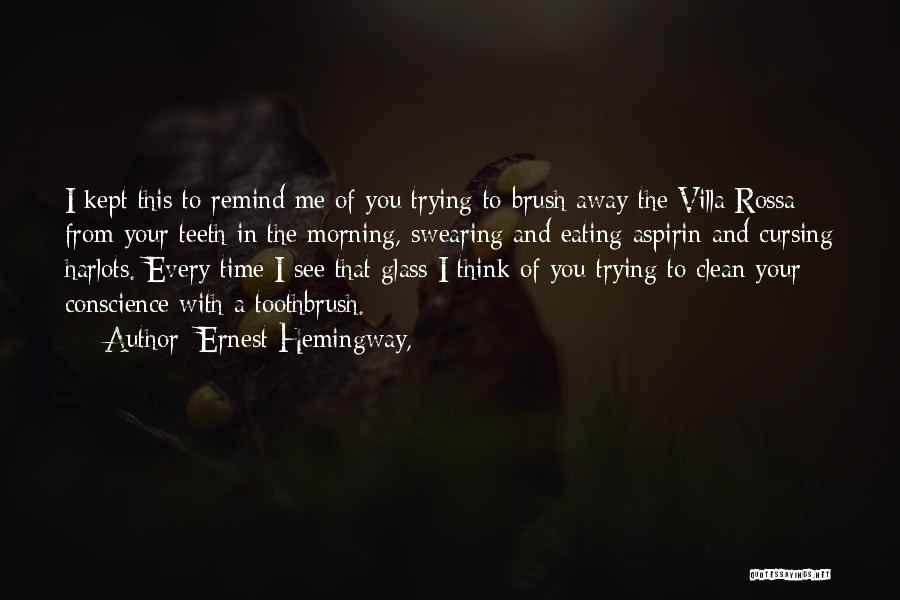 Ernest Hemingway, Quotes: I Kept This To Remind Me Of You Trying To Brush Away The Villa Rossa From Your Teeth In The