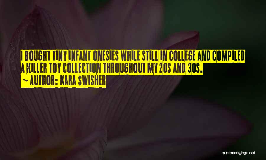 Kara Swisher Quotes: I Bought Tiny Infant Onesies While Still In College And Compiled A Killer Toy Collection Throughout My 20s And 30s.