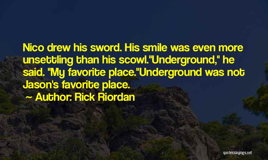 Rick Riordan Quotes: Nico Drew His Sword. His Smile Was Even More Unsettling Than His Scowl.underground, He Said. My Favorite Place.underground Was Not