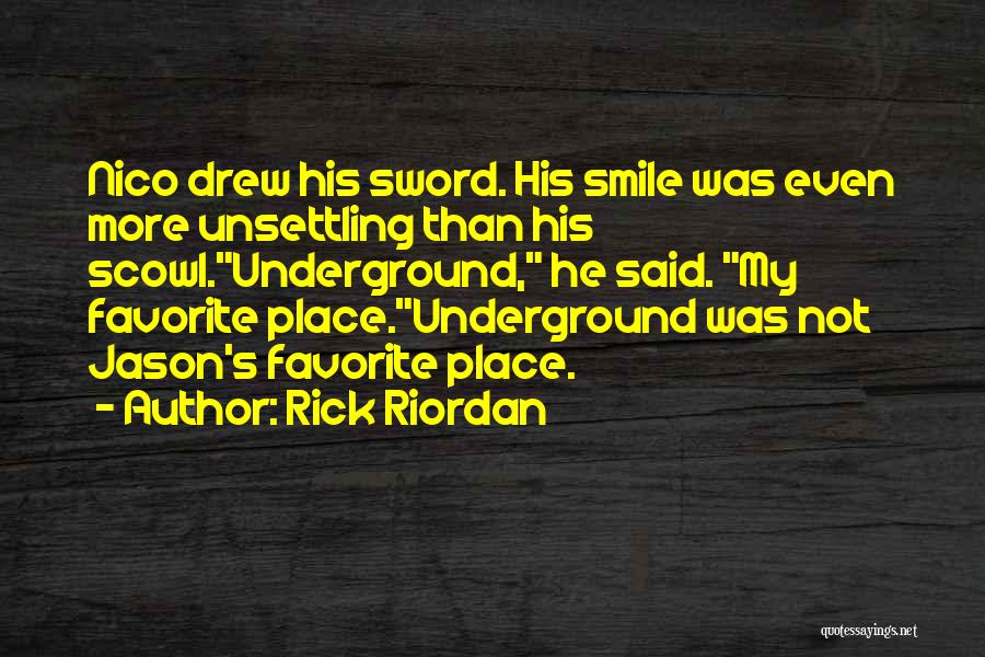 Rick Riordan Quotes: Nico Drew His Sword. His Smile Was Even More Unsettling Than His Scowl.underground, He Said. My Favorite Place.underground Was Not