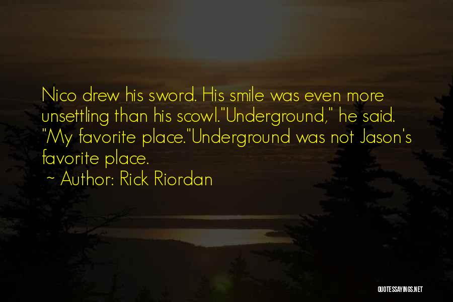 Rick Riordan Quotes: Nico Drew His Sword. His Smile Was Even More Unsettling Than His Scowl.underground, He Said. My Favorite Place.underground Was Not