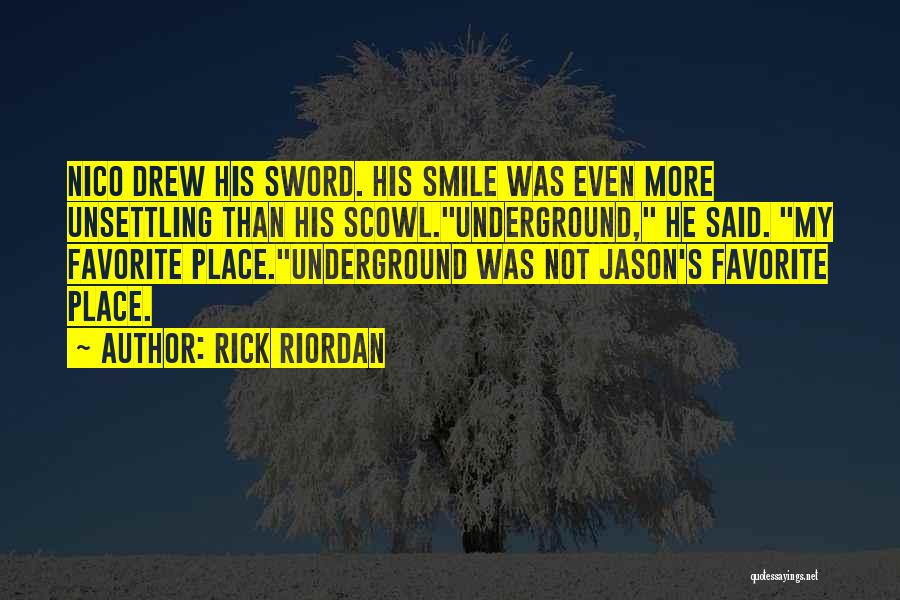 Rick Riordan Quotes: Nico Drew His Sword. His Smile Was Even More Unsettling Than His Scowl.underground, He Said. My Favorite Place.underground Was Not