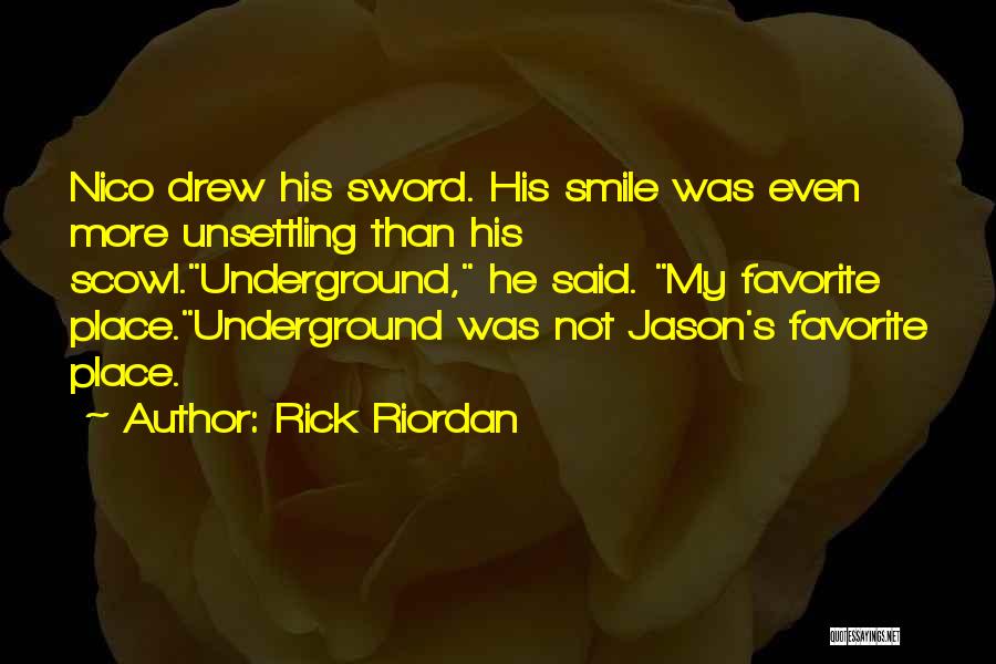 Rick Riordan Quotes: Nico Drew His Sword. His Smile Was Even More Unsettling Than His Scowl.underground, He Said. My Favorite Place.underground Was Not