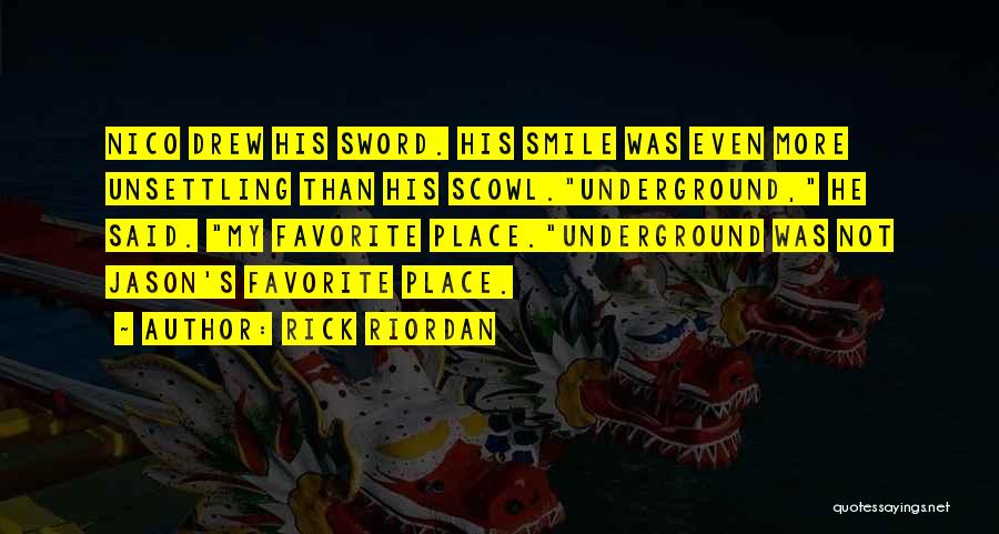 Rick Riordan Quotes: Nico Drew His Sword. His Smile Was Even More Unsettling Than His Scowl.underground, He Said. My Favorite Place.underground Was Not