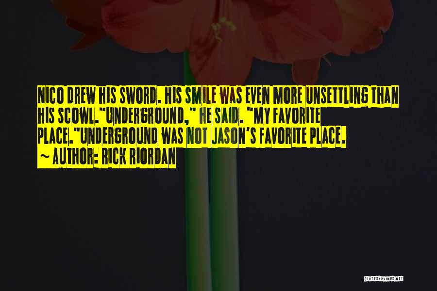 Rick Riordan Quotes: Nico Drew His Sword. His Smile Was Even More Unsettling Than His Scowl.underground, He Said. My Favorite Place.underground Was Not