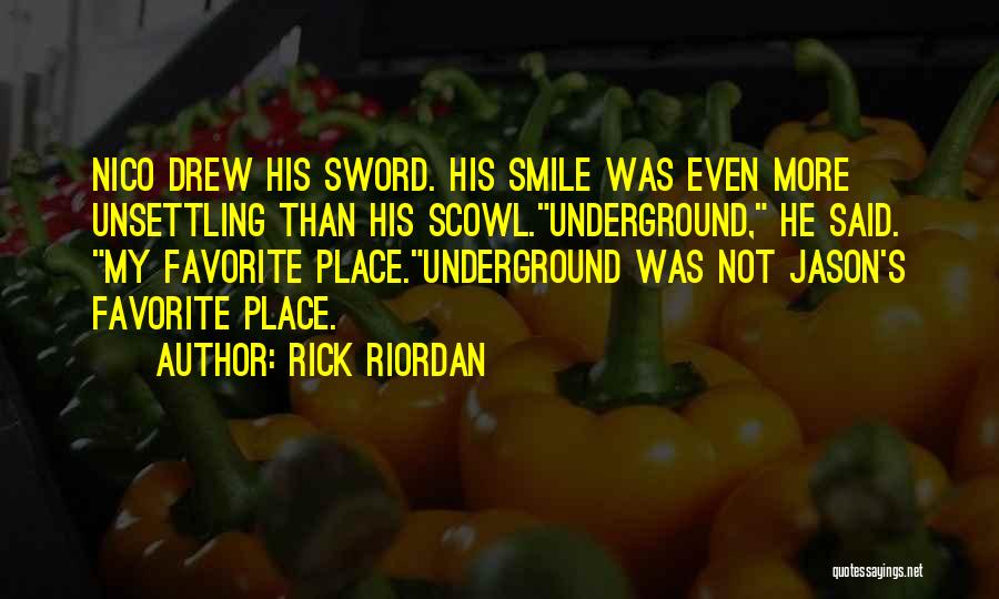 Rick Riordan Quotes: Nico Drew His Sword. His Smile Was Even More Unsettling Than His Scowl.underground, He Said. My Favorite Place.underground Was Not