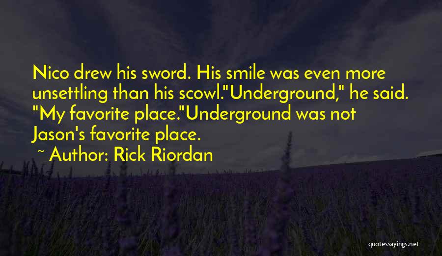 Rick Riordan Quotes: Nico Drew His Sword. His Smile Was Even More Unsettling Than His Scowl.underground, He Said. My Favorite Place.underground Was Not