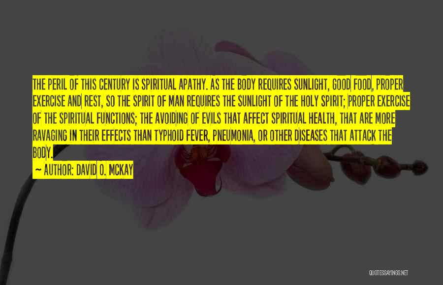 David O. McKay Quotes: The Peril Of This Century Is Spiritual Apathy. As The Body Requires Sunlight, Good Food, Proper Exercise And Rest, So