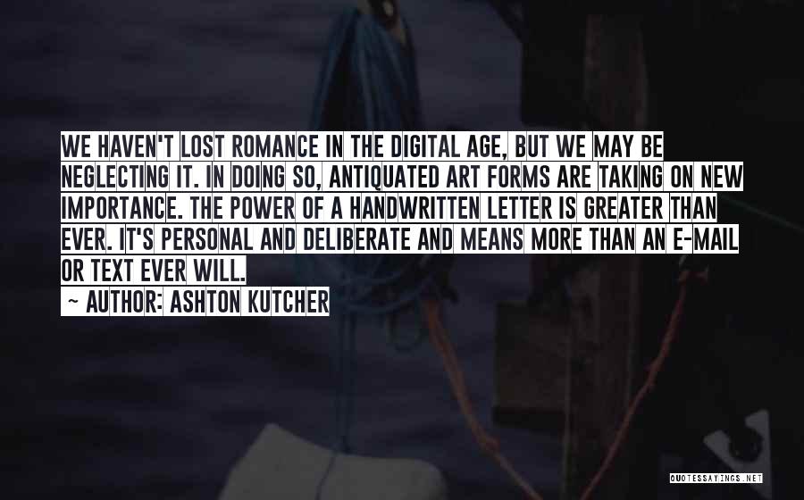 Ashton Kutcher Quotes: We Haven't Lost Romance In The Digital Age, But We May Be Neglecting It. In Doing So, Antiquated Art Forms