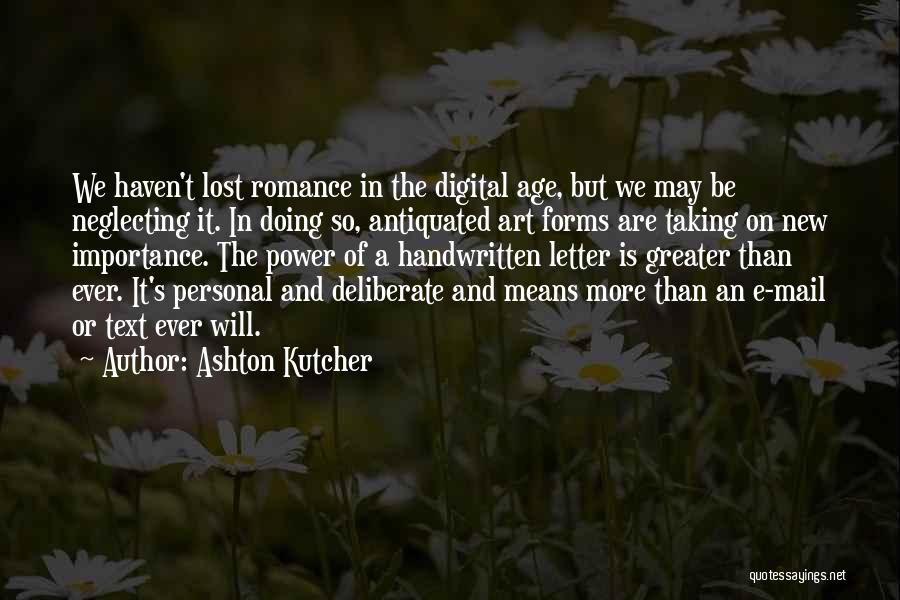 Ashton Kutcher Quotes: We Haven't Lost Romance In The Digital Age, But We May Be Neglecting It. In Doing So, Antiquated Art Forms