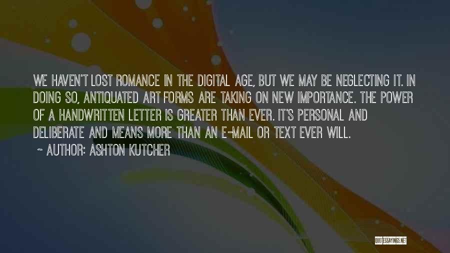 Ashton Kutcher Quotes: We Haven't Lost Romance In The Digital Age, But We May Be Neglecting It. In Doing So, Antiquated Art Forms