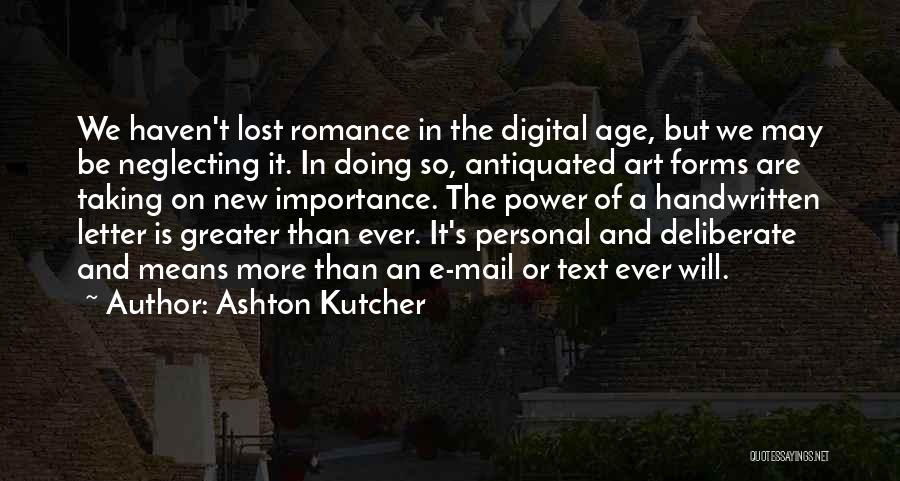 Ashton Kutcher Quotes: We Haven't Lost Romance In The Digital Age, But We May Be Neglecting It. In Doing So, Antiquated Art Forms