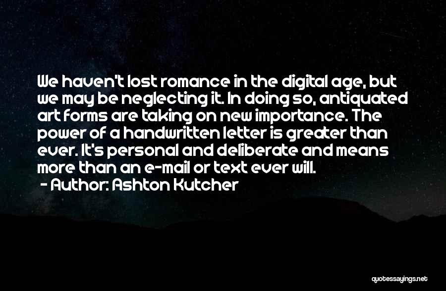 Ashton Kutcher Quotes: We Haven't Lost Romance In The Digital Age, But We May Be Neglecting It. In Doing So, Antiquated Art Forms