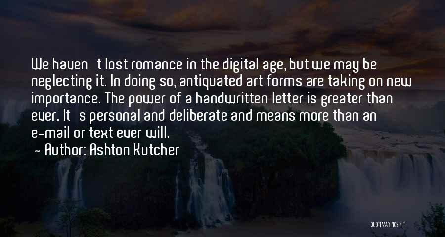 Ashton Kutcher Quotes: We Haven't Lost Romance In The Digital Age, But We May Be Neglecting It. In Doing So, Antiquated Art Forms