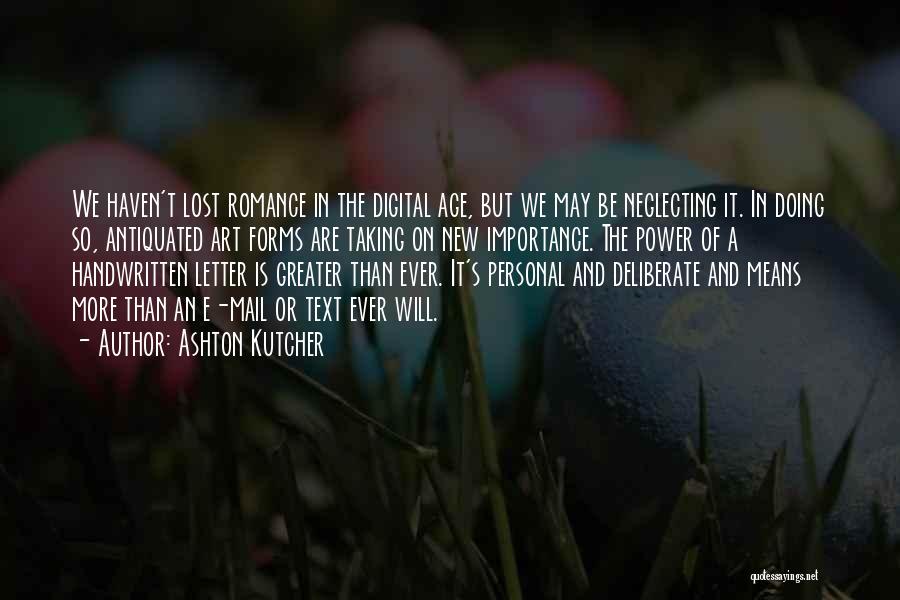 Ashton Kutcher Quotes: We Haven't Lost Romance In The Digital Age, But We May Be Neglecting It. In Doing So, Antiquated Art Forms