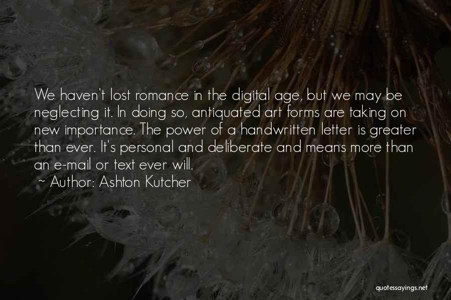 Ashton Kutcher Quotes: We Haven't Lost Romance In The Digital Age, But We May Be Neglecting It. In Doing So, Antiquated Art Forms