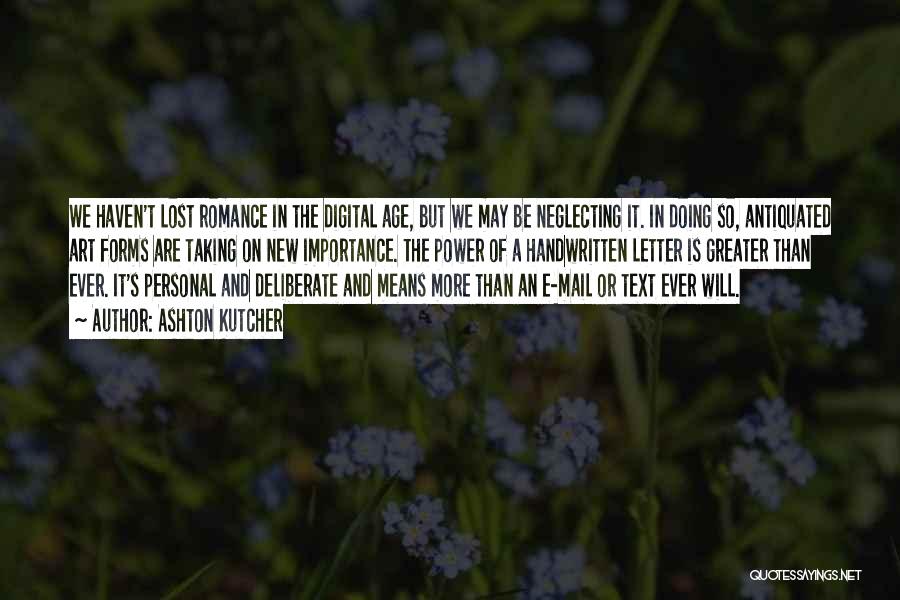 Ashton Kutcher Quotes: We Haven't Lost Romance In The Digital Age, But We May Be Neglecting It. In Doing So, Antiquated Art Forms