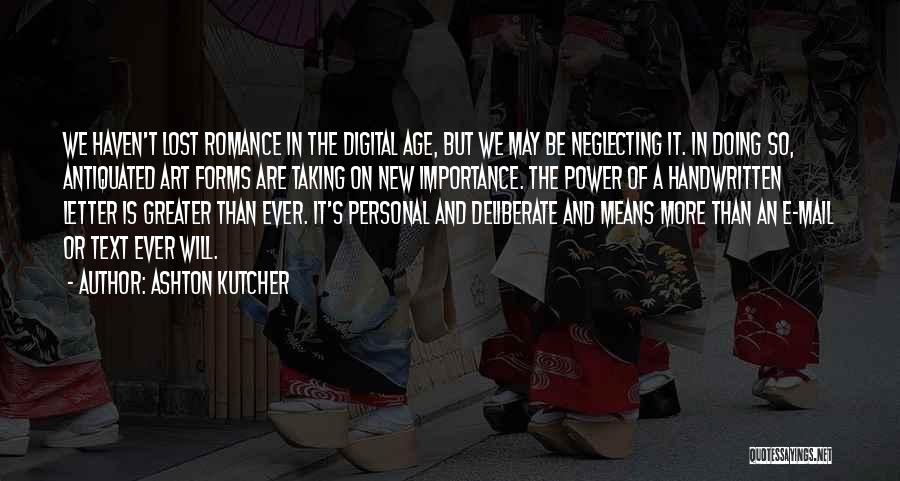 Ashton Kutcher Quotes: We Haven't Lost Romance In The Digital Age, But We May Be Neglecting It. In Doing So, Antiquated Art Forms