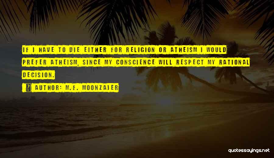 M.F. Moonzajer Quotes: If I Have To Die Either For Religion Or Atheism I Would Prefer Atheism, Since My Conscience Will Respect My