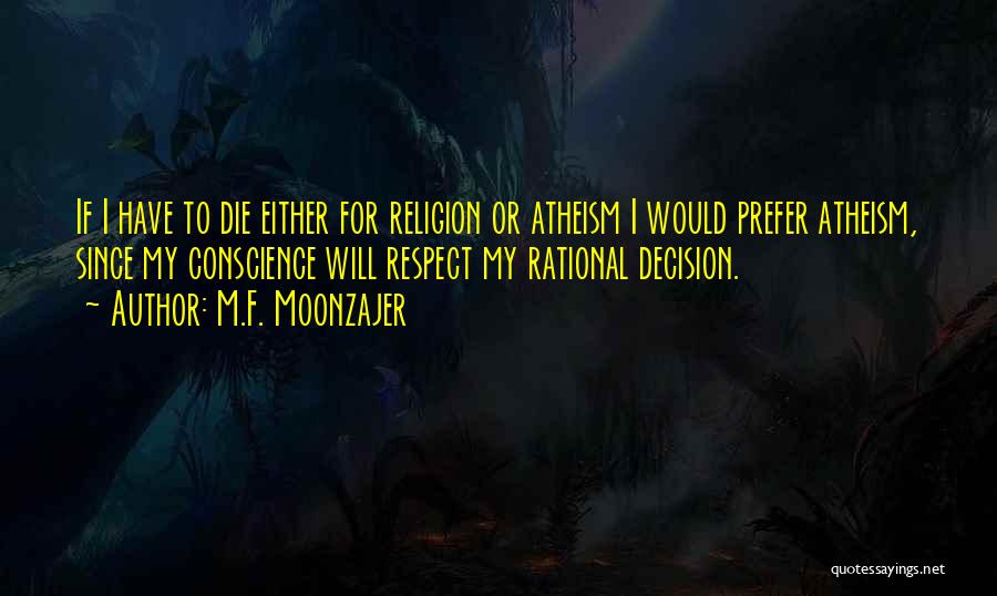 M.F. Moonzajer Quotes: If I Have To Die Either For Religion Or Atheism I Would Prefer Atheism, Since My Conscience Will Respect My