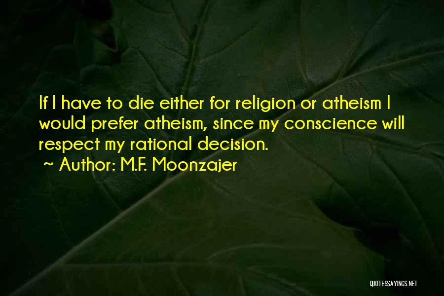 M.F. Moonzajer Quotes: If I Have To Die Either For Religion Or Atheism I Would Prefer Atheism, Since My Conscience Will Respect My