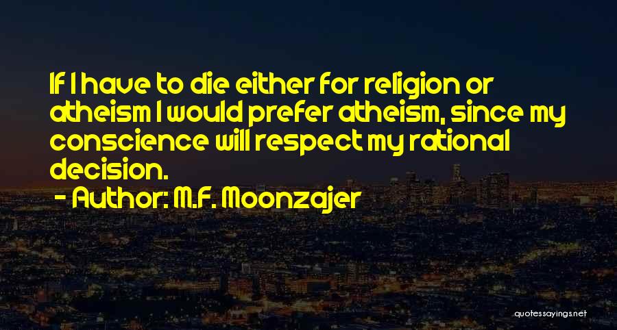 M.F. Moonzajer Quotes: If I Have To Die Either For Religion Or Atheism I Would Prefer Atheism, Since My Conscience Will Respect My