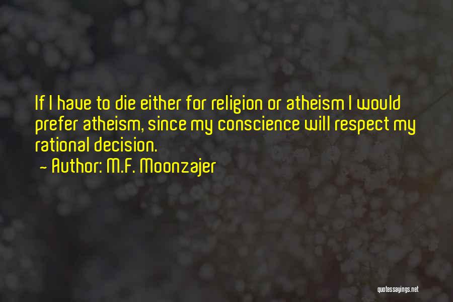 M.F. Moonzajer Quotes: If I Have To Die Either For Religion Or Atheism I Would Prefer Atheism, Since My Conscience Will Respect My