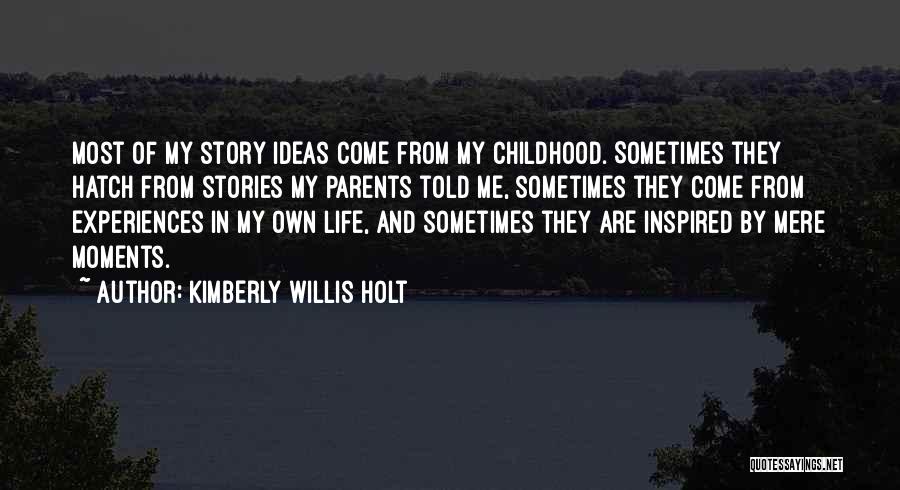 Kimberly Willis Holt Quotes: Most Of My Story Ideas Come From My Childhood. Sometimes They Hatch From Stories My Parents Told Me, Sometimes They