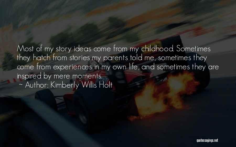 Kimberly Willis Holt Quotes: Most Of My Story Ideas Come From My Childhood. Sometimes They Hatch From Stories My Parents Told Me, Sometimes They