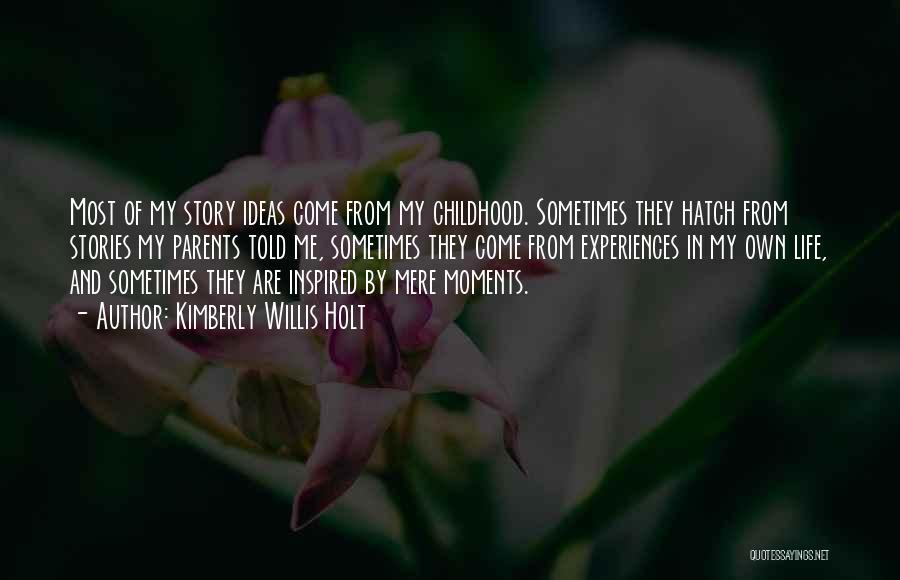 Kimberly Willis Holt Quotes: Most Of My Story Ideas Come From My Childhood. Sometimes They Hatch From Stories My Parents Told Me, Sometimes They