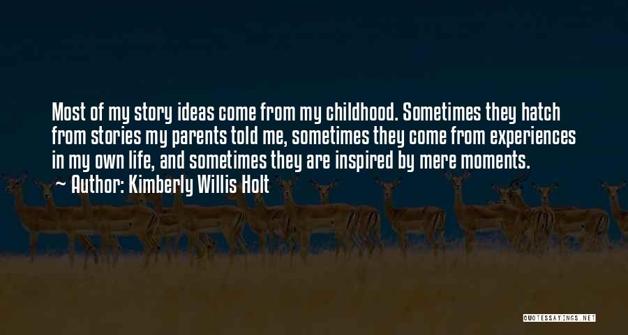 Kimberly Willis Holt Quotes: Most Of My Story Ideas Come From My Childhood. Sometimes They Hatch From Stories My Parents Told Me, Sometimes They