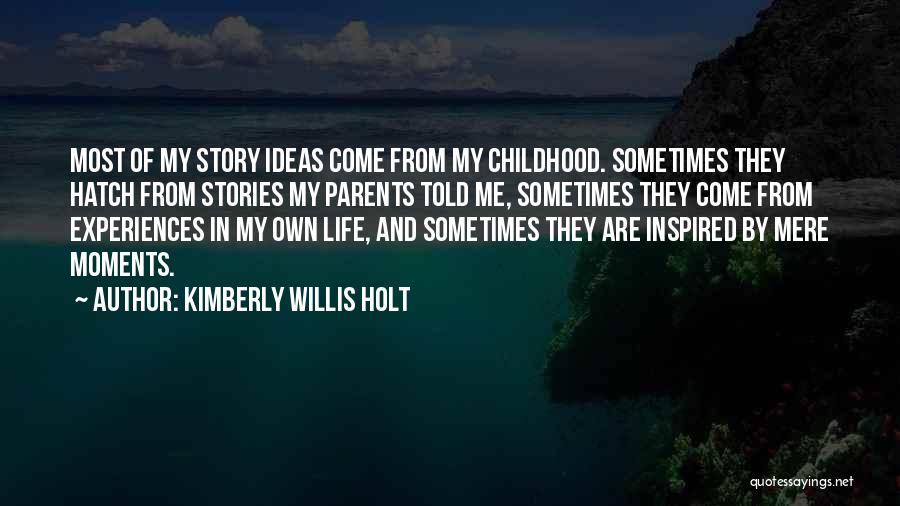 Kimberly Willis Holt Quotes: Most Of My Story Ideas Come From My Childhood. Sometimes They Hatch From Stories My Parents Told Me, Sometimes They