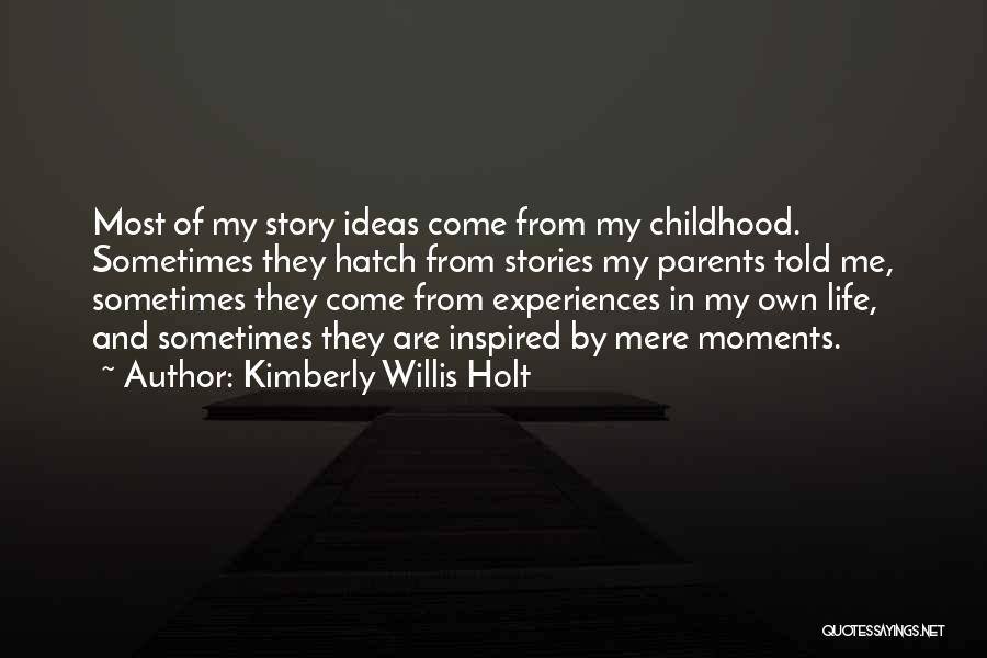 Kimberly Willis Holt Quotes: Most Of My Story Ideas Come From My Childhood. Sometimes They Hatch From Stories My Parents Told Me, Sometimes They