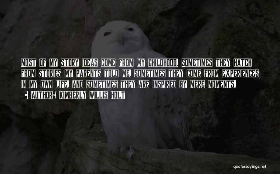 Kimberly Willis Holt Quotes: Most Of My Story Ideas Come From My Childhood. Sometimes They Hatch From Stories My Parents Told Me, Sometimes They