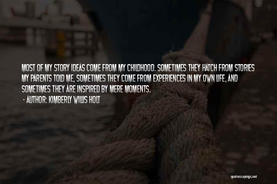 Kimberly Willis Holt Quotes: Most Of My Story Ideas Come From My Childhood. Sometimes They Hatch From Stories My Parents Told Me, Sometimes They