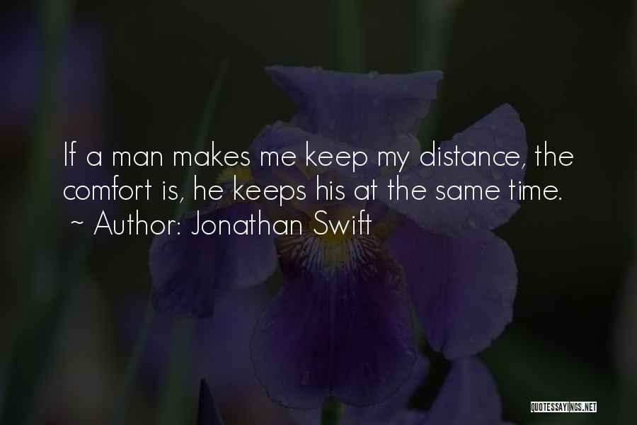 Jonathan Swift Quotes: If A Man Makes Me Keep My Distance, The Comfort Is, He Keeps His At The Same Time.