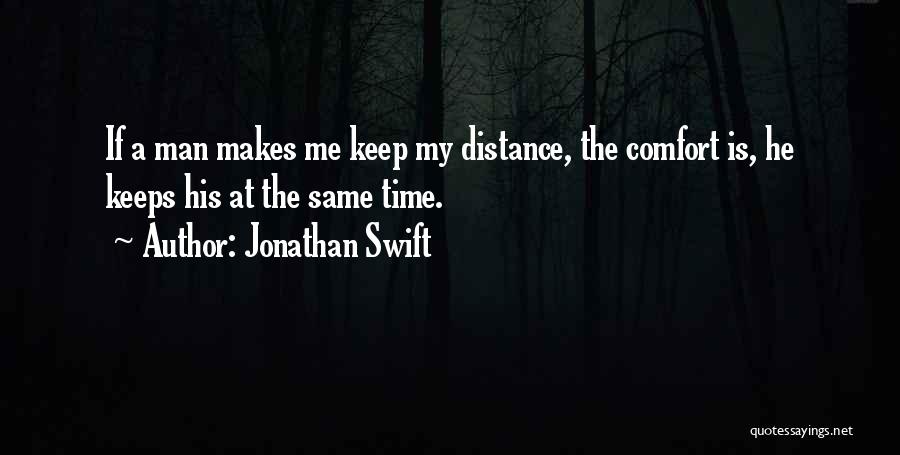 Jonathan Swift Quotes: If A Man Makes Me Keep My Distance, The Comfort Is, He Keeps His At The Same Time.
