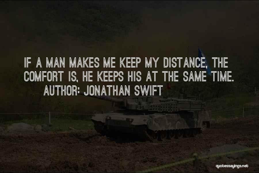 Jonathan Swift Quotes: If A Man Makes Me Keep My Distance, The Comfort Is, He Keeps His At The Same Time.