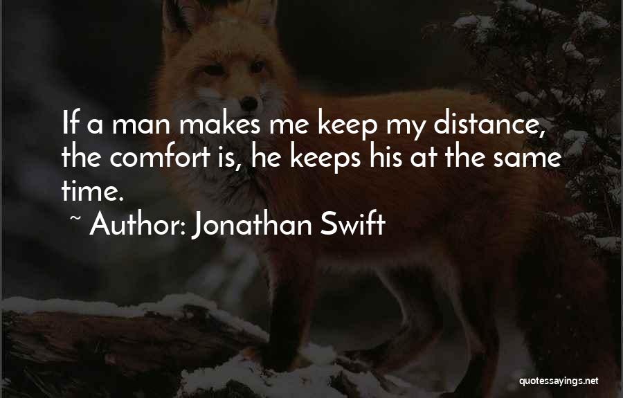 Jonathan Swift Quotes: If A Man Makes Me Keep My Distance, The Comfort Is, He Keeps His At The Same Time.