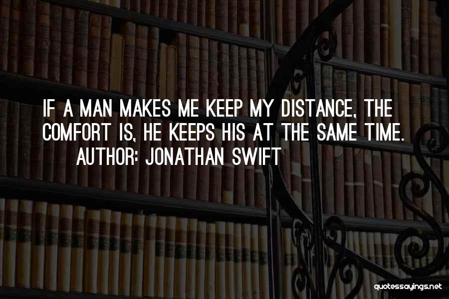 Jonathan Swift Quotes: If A Man Makes Me Keep My Distance, The Comfort Is, He Keeps His At The Same Time.