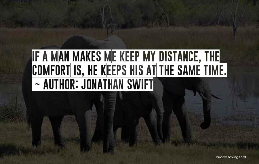 Jonathan Swift Quotes: If A Man Makes Me Keep My Distance, The Comfort Is, He Keeps His At The Same Time.